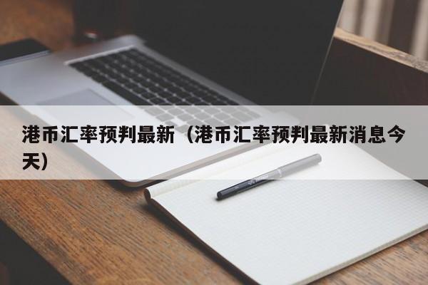 港币汇率预判最新（港币汇率预判最新消息今天）