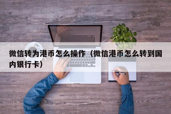 微信转为港币怎么操作（微信港币怎么转到国内银行卡）