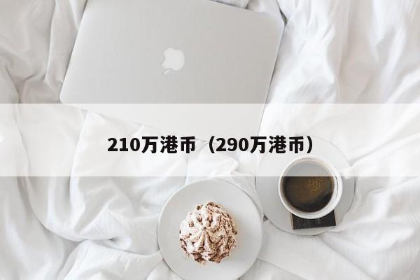 210万港币（290万港币）