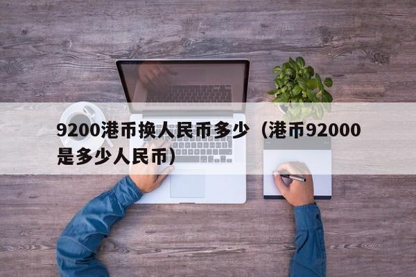 9200港币换人民币多少（港币92000是多少人民币）