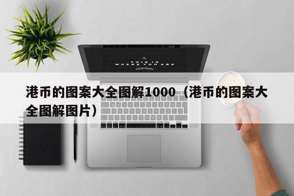 港币的图案大全图解1000（港币的图案大全图解图片）