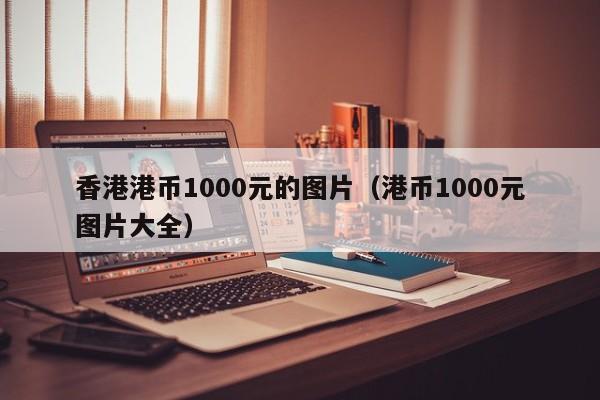 香港港币1000元的图片（港币1000元图片大全）