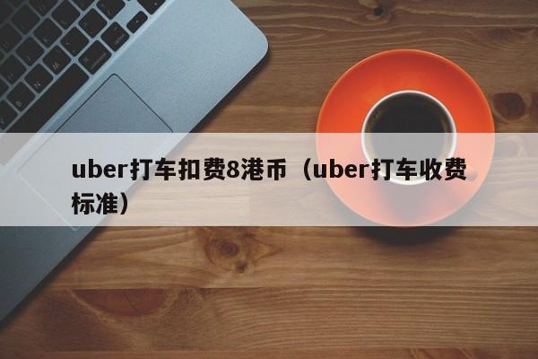 uber打车扣费8港币（uber打车收费标准）