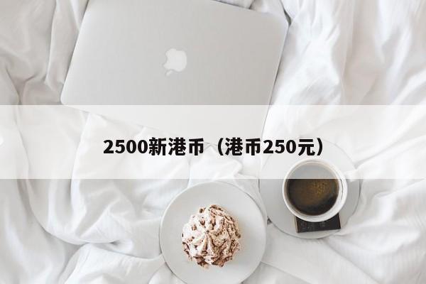 2500新港币（港币250元）