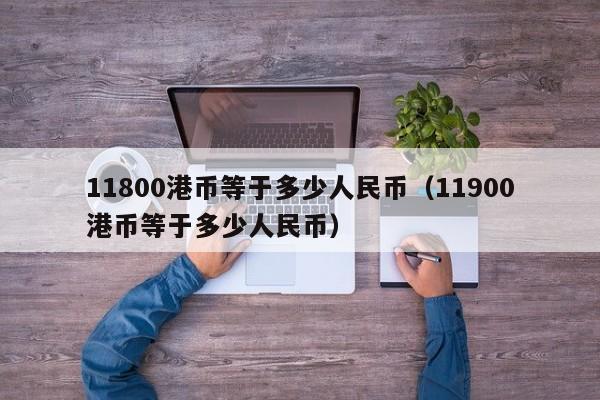 11800港币等于多少人民币（11900港币等于多少人民币）