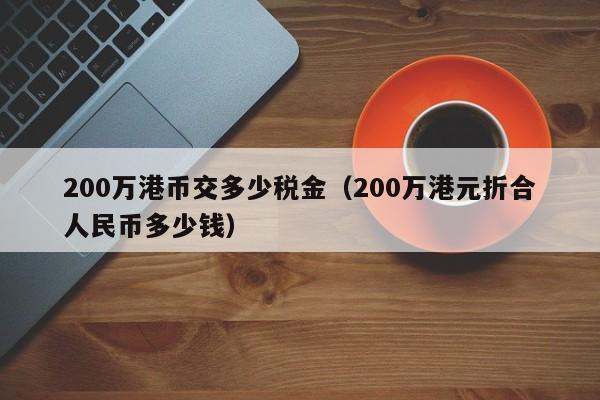 200万港币交多少税金（200万港元折合人民币多少钱）