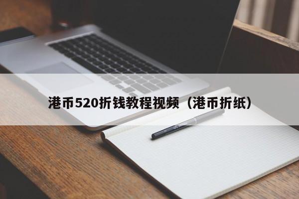 港币520折钱教程视频（港币折纸）