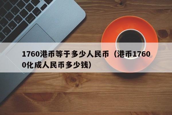 1760港币等于多少人民币（港币17600化成人民币多少钱）