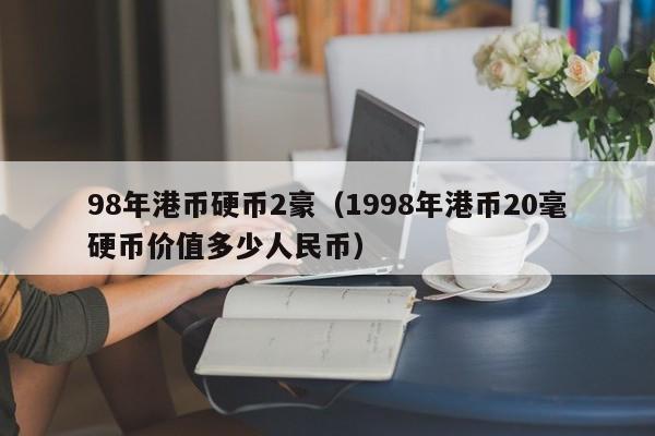 98年港币硬币2豪（1998年港币20毫硬币价值多少人民币）