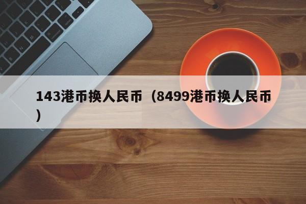 143港币换人民币（8499港币换人民币）