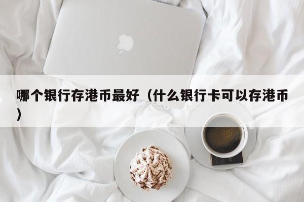 哪个银行存港币最好（什么银行卡可以存港币）