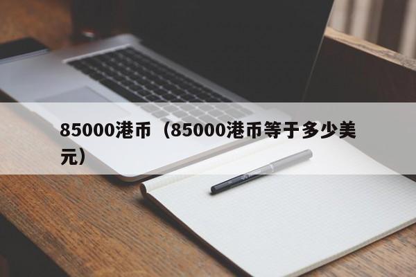 85000港币（85000港币等于多少美元）