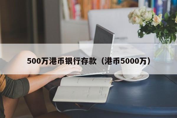 500万港币银行存款（港币5000万）