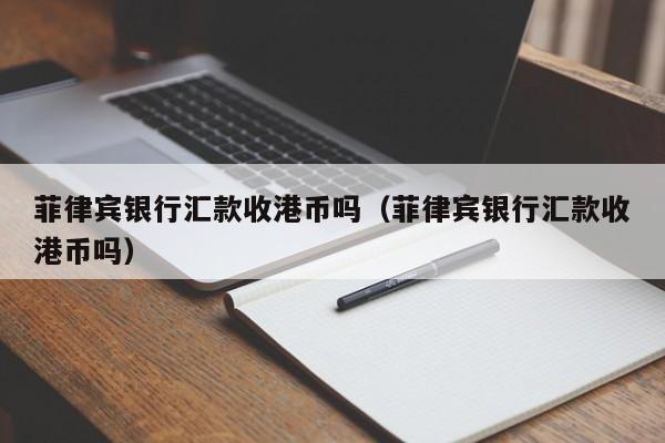 菲律宾银行汇款收港币吗（菲律宾银行汇款收港币吗）