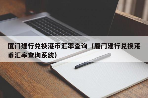 厦门建行兑换港币汇率查询（厦门建行兑换港币汇率查询系统）