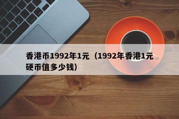 香港币1992年1元（1992年香港1元硬币值多少钱）