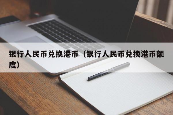 银行人民币兑换港币（银行人民币兑换港币额度）