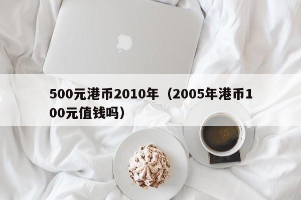 500元港币2010年（2005年港币100元值钱吗）