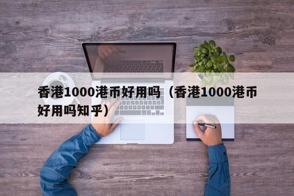 香港1000港币好用吗（香港1000港币好用吗知乎）