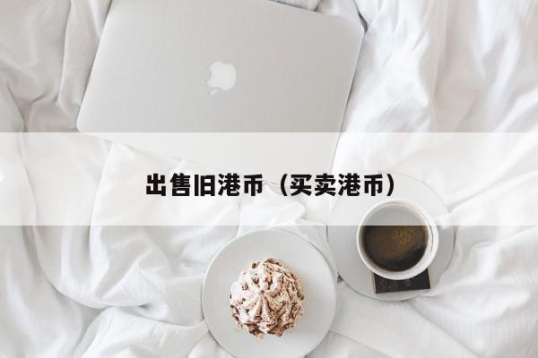 出售旧港币（买卖港币）