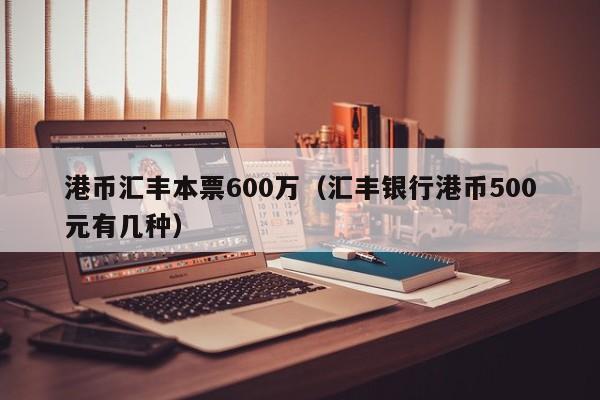 港币汇丰本票600万（汇丰银行港币500元有几种）