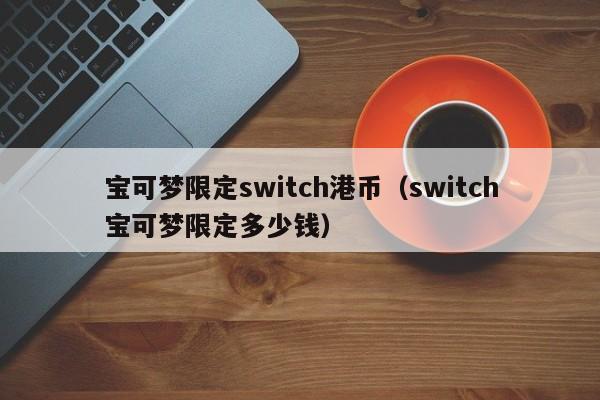 宝可梦限定switch港币（switch宝可梦限定多少钱）