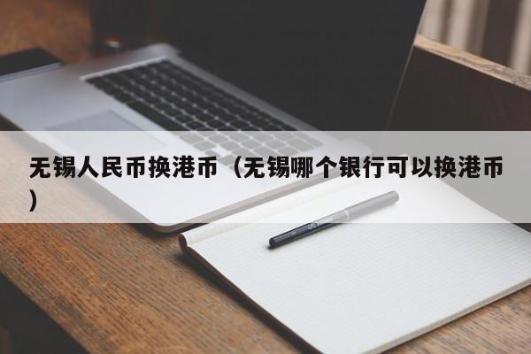 无锡人民币换港币（无锡哪个银行可以换港币）