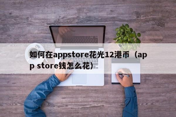 如何在appstore花光12港币（app store钱怎么花）