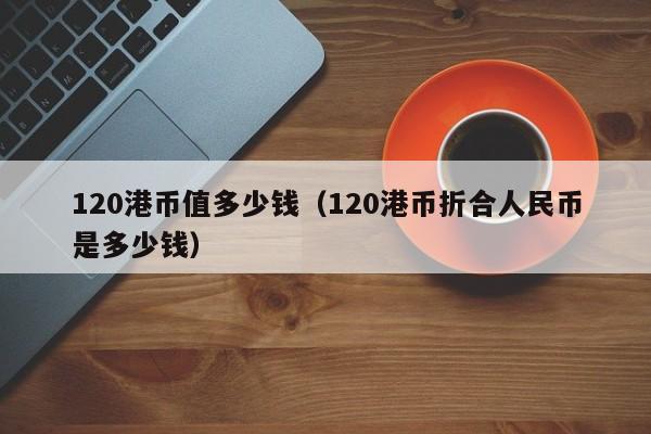 120港币值多少钱（120港币折合人民币是多少钱）