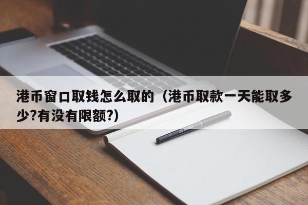 港币窗口取钱怎么取的（港币取款一天能取多少?有没有限额?）