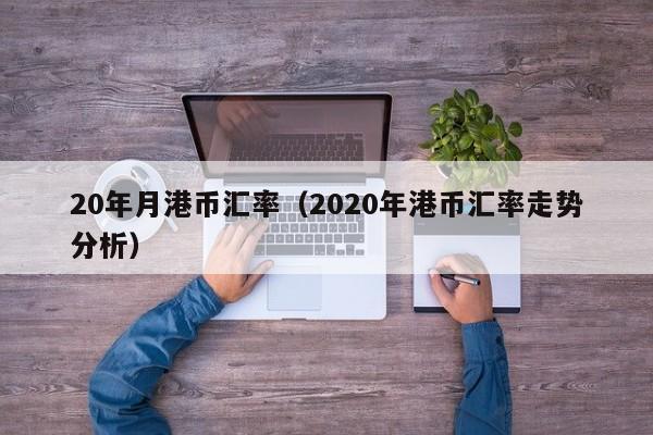 20年月港币汇率（2020年港币汇率走势分析）