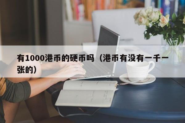 有1000港币的硬币吗（港币有没有一千一张的）