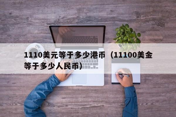 1110美元等于多少港币（11100美金等于多少人民币）