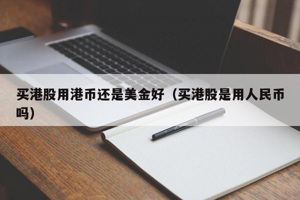 买港股用港币还是美金好（买港股是用人民币吗）