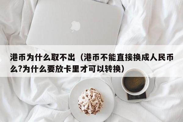 港币为什么取不出（港币不能直接换成人民币么?为什么要放卡里才可以转换）