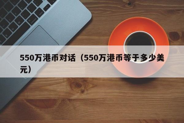 550万港币对话（550万港币等于多少美元）