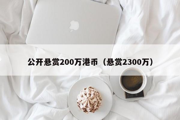 公开悬赏200万港币（悬赏2300万）