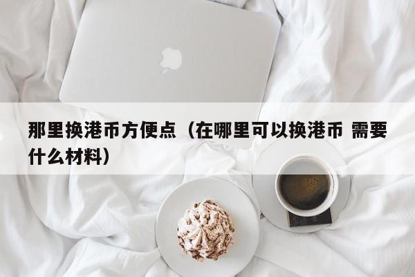 那里换港币方便点（在哪里可以换港币 需要什么材料）