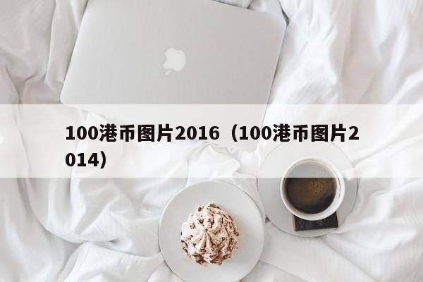 100港币图片2016（100港币图片2014）