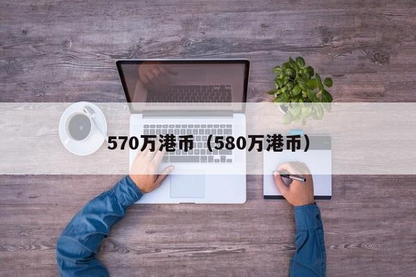 570万港币（580万港币）