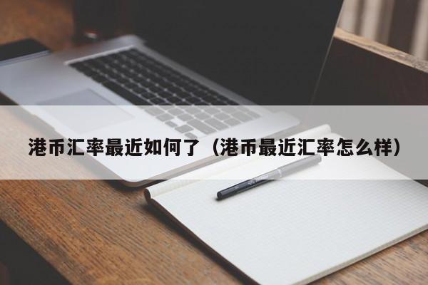 港币汇率最近如何了（港币最近汇率怎么样）