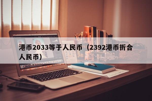 港币2033等于人民币（2392港币折合人民币）