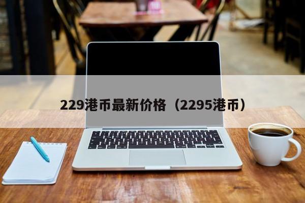 229港币最新价格（2295港币）