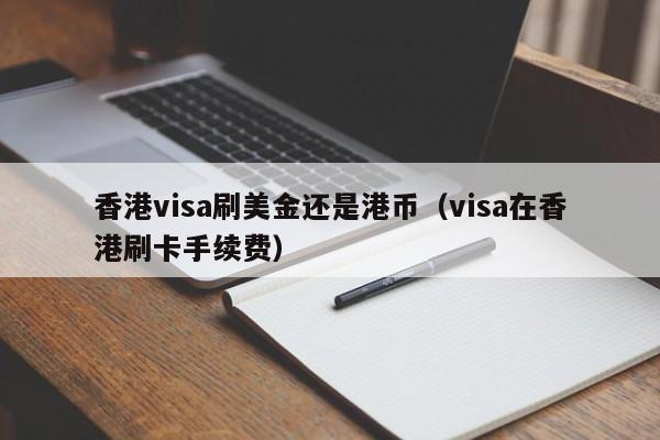 香港visa刷美金还是港币（visa在香港刷卡手续费）