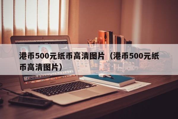 港币500元纸币高清图片（港币500元纸币高清图片）