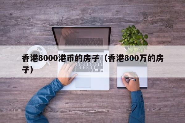 香港8000港币的房子（香港800万的房子）