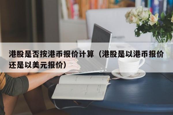 港股是否按港币报价计算（港股是以港币报价还是以美元报价）