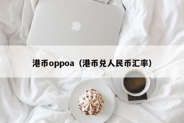 港币oppoa（港币兑人民币汇率）