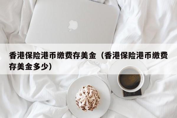 香港保险港币缴费存美金（香港保险港币缴费存美金多少）