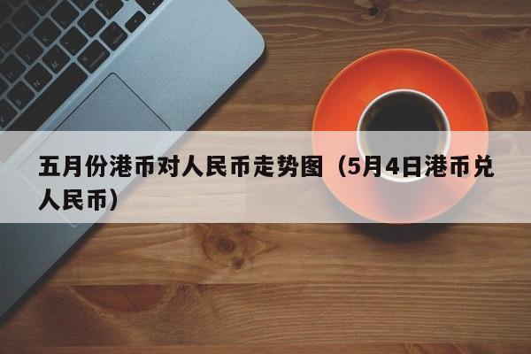 五月份港币对人民币走势图（5月4日港币兑人民币）